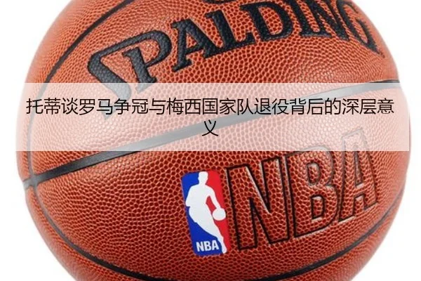 托蒂谈罗马争冠与梅西国家队退役背后的深层意义